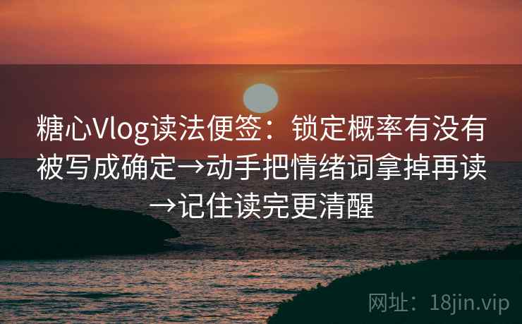 糖心Vlog读法便签:锁定概率有没有被写成确定→动手把情绪词拿掉再读→记住读完更清醒 第2张 糖心Vlog读法便签:锁定概率有没有被写成确定→动手把情绪词拿掉再读→记住读完更清醒 第2张